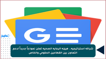 شراكة استراتيجية.. هيئة الرعاية الصحية تعلن نموذجاً جديداً لدعم التعاون بين القطاعين الحكومي والخاص